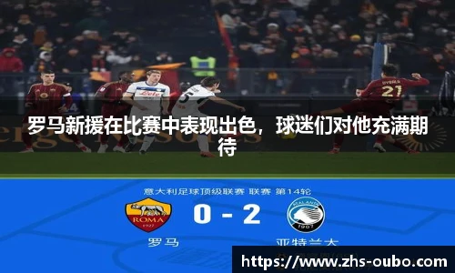 罗马新援在比赛中表现出色，球迷们对他充满期待
