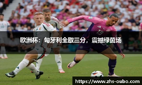 欧洲杯：匈牙利全取三分，震撼绿茵场