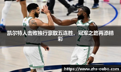 凯尔特人击败独行豪取五连胜,冠军之路再添精彩