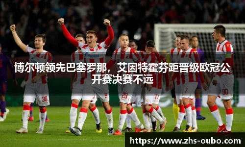 博尔顿领先巴塞罗那，艾因特霍芬距晋级欧冠公开赛决赛不远