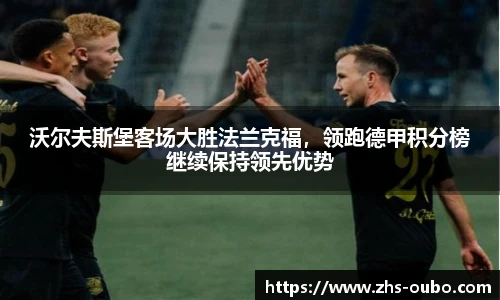 沃尔夫斯堡客场大胜法兰克福，领跑德甲积分榜继续保持领先优势