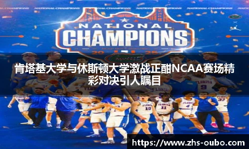 肯塔基大学与休斯顿大学激战正酣NCAA赛场精彩对决引人瞩目