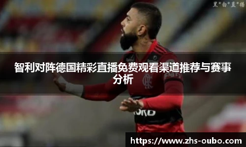 智利对阵德国精彩直播免费观看渠道推荐与赛事分析