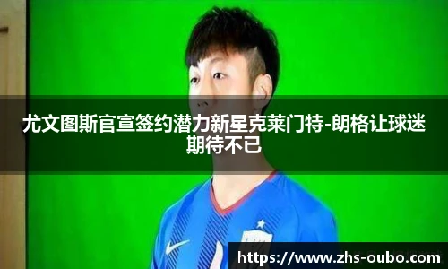 尤文图斯官宣签约潜力新星克莱门特-朗格让球迷期待不已