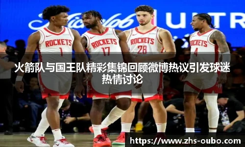 火箭队与国王队精彩集锦回顾微博热议引发球迷热情讨论