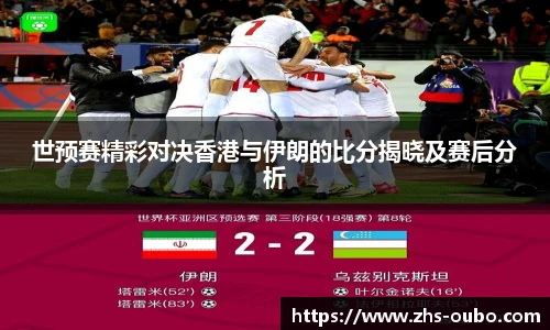 世预赛精彩对决香港与伊朗的比分揭晓及赛后分析