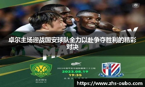 卓尔主场迎战国安球队全力以赴争夺胜利的精彩对决
