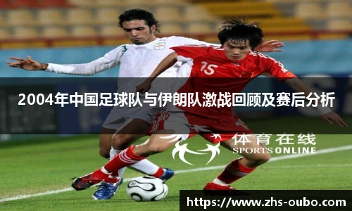 2004年中国足球队与伊朗队激战回顾及赛后分析