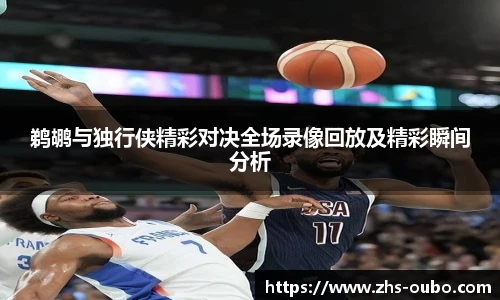 鹈鹕与独行侠精彩对决全场录像回放及精彩瞬间分析